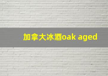 加拿大冰酒oak aged